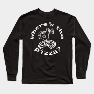 White Line Wheres the Thanksgiving Turkey Pizza Long Sleeve T-Shirt